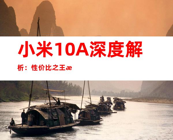 小米10A深度解析：性价比之王是否实至名归